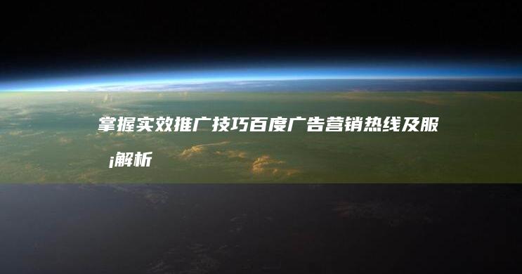 掌握实效推广技巧：百度广告营销热线及服务解析